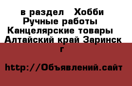  в раздел : Хобби. Ручные работы » Канцелярские товары . Алтайский край,Заринск г.